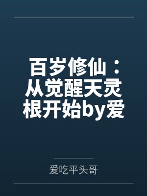 百岁修仙：从觉醒天灵根开始by爱吃平头哥笔趣阁无弹窗