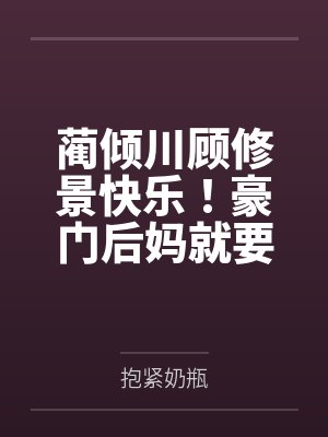 蔺倾川顾修景快乐！豪门后妈就要躺着数钱