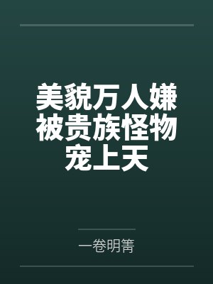美貌万人嫌被贵族怪物宠上天 美貌万人嫌被贵族怪物宠上天