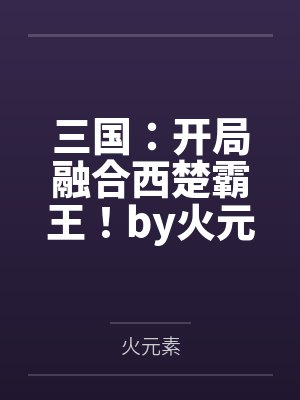 三国：开局融合西楚霸王！by火元素笔趣阁无弹窗
