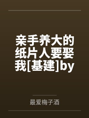亲手养大的纸片人要娶我[基建]by最爱梅子酒