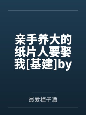 亲手养大的纸片人要娶我[基建]by最爱梅子酒笔趣阁无弹窗