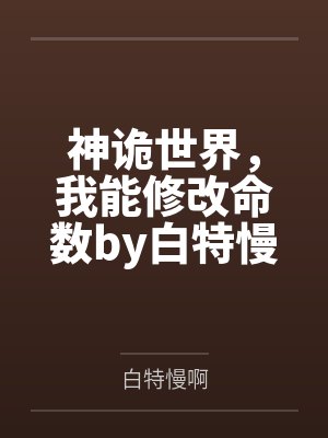 神诡世界，我能修改命数by白特慢啊笔趣阁无弹窗