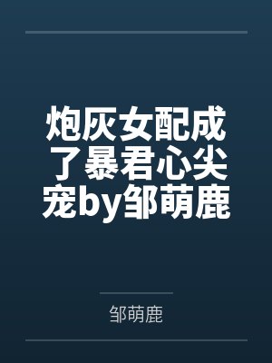 炮灰女配成了暴君心尖宠by邹萌鹿