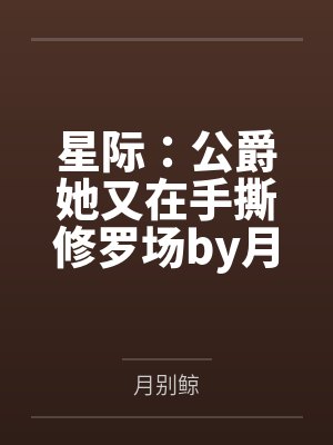 星际：公爵她又在手撕修罗场by月别鲸