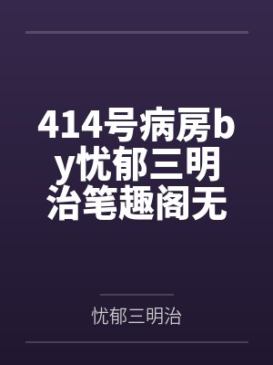 414号病房by忧郁三明治笔趣阁无弹窗