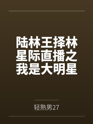 陆林王择林星际直播之我是大明星