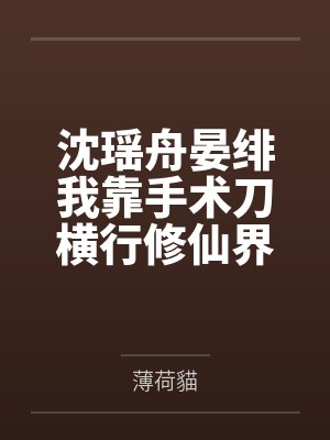 沈瑶舟晏绯我靠手术刀横行修仙界