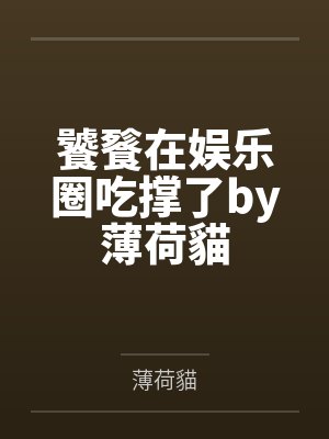 饕餮在娱乐圈吃撑了by薄荷貓
