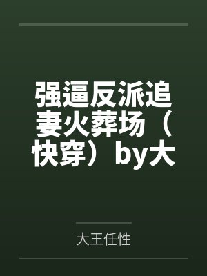 强逼反派追妻火葬场（快穿）by大王任性