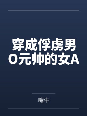穿成俘虏男O元帅的女A 穿成俘虏男O元帅的女A