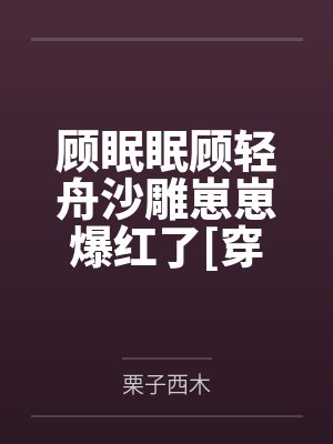 顾眠眠顾轻舟沙雕崽崽爆红了[穿书]