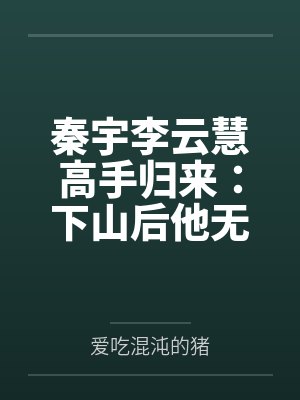 秦宇李云慧高手归来：下山后他无敌了
