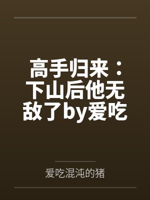 高手归来：下山后他无敌了by爱吃混沌的猪