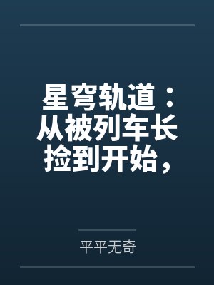 星穹轨道：从被列车长捡到开始，我用肉棒改写崩坏宇宙by平平无奇笔趣阁无弹窗