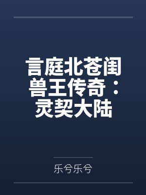言庭北苍闺兽王传奇：灵契大陆