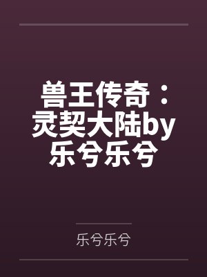 兽王传奇：灵契大陆by乐兮乐兮
