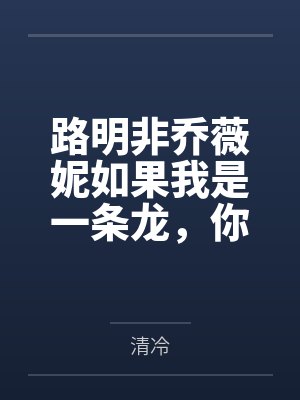 路明非乔薇妮如果我是一条龙，你还会爱我吗？