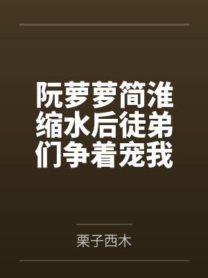阮萝萝简淮缩水后徒弟们争着宠我