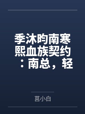 季沐昀南寒熙血族契约：南总，轻点抱