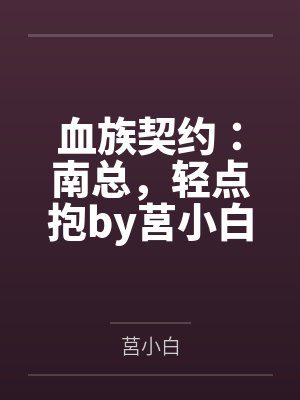 血族契约：南总，轻点抱by莒小白