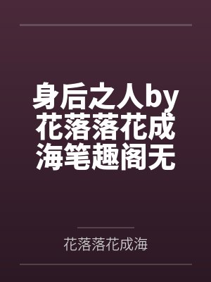 身后之人by花落落花成海笔趣阁无弹窗
