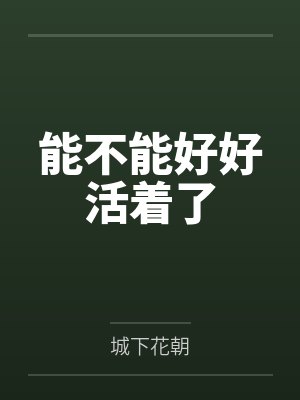 能不能好好活着了by城下花朝 能不能好好活着了by城下花朝