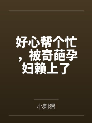 好心帮个忙，被奇葩孕妇赖上了