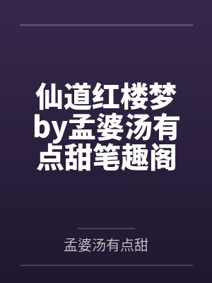 仙道红楼梦by孟婆汤有点甜笔趣阁无弹窗