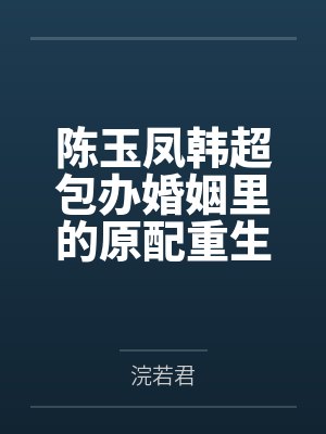 陈玉凤韩超包办婚姻里的原配重生了