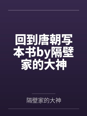 回到唐朝写本书by隔壁家的大神