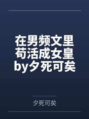 在男频文里苟活成女皇by夕死可矣