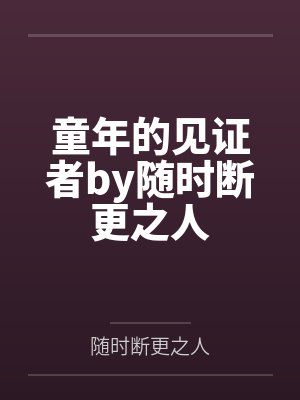 童年的见证者by随时断更之人