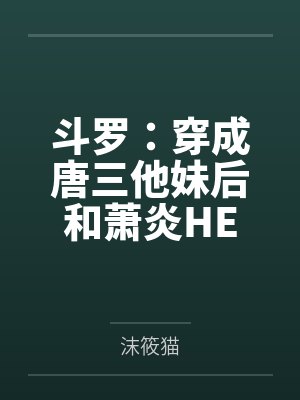 斗罗:穿成唐三他妹后和萧炎HE 斗罗:穿成唐三他妹后和萧炎HE