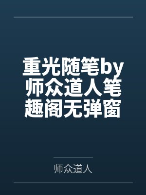 重光随笔by师众道人笔趣阁无弹窗