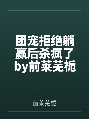 团宠拒绝躺赢后杀疯了by前莱芜栀