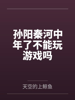 孙阳秦河中年了不能玩游戏吗