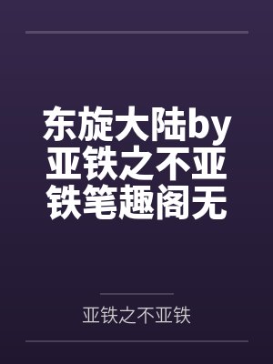 东旋大陆by亚铁之不亚铁笔趣阁无弹窗