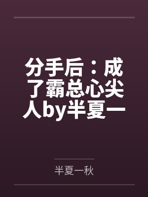分手后：成了霸总心尖人by半夏一秋