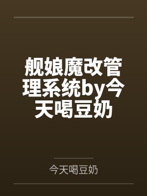 舰娘魔改管理系统by今天喝豆奶