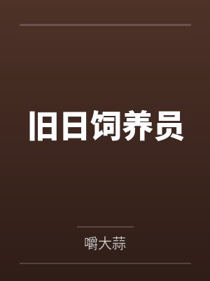 旧日饲养员笔趣阁无弹窗 旧日饲养员笔趣阁无弹窗