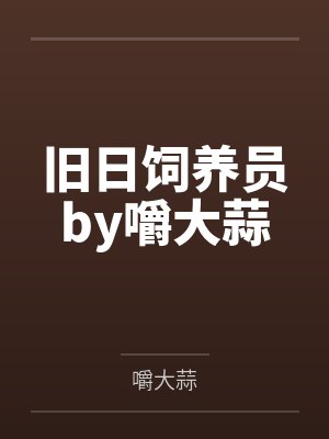 旧日饲养员by嚼大蒜