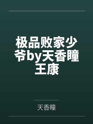 极品败家少爷by天香瞳王康 极品败家少爷by天香瞳王康