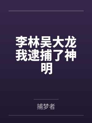 李林吴大龙我逮捕了神明