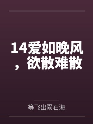 14爱如晚风，欲散难散