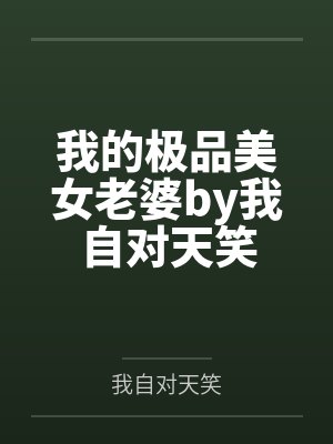 我的极品美女老婆by我自对天笑