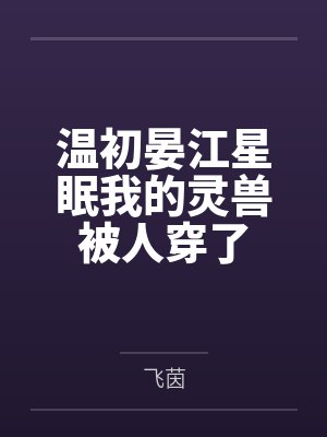 温初晏江星眠我的灵兽被人穿了