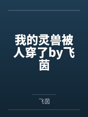 我的灵兽被人穿了by飞茵