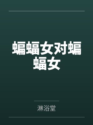蝙蝠女对蝙蝠女by淋浴堂
