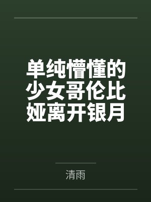 单纯懵懂的少女哥伦比娅离开银月之庭后被诱骗轮奸成母猪肉便器 单纯懵懂的少女哥伦比娅离开银月之庭后被诱骗轮奸成母猪肉便器
